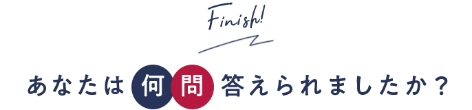 Finish! あなたは何問答えられましたか？